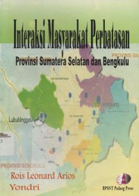 Image of INTERAKSI MASYARAKAT PERBATASAN : Provinsi Sumatera Selatan dan Bengkulu