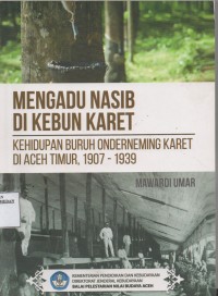 Image of Mengadu Nasib Di Kebun Karet : Kehidupan Buruh Onderneming Karet Di Aceh Timur, 1907 - 1939