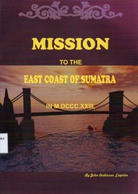Image of Mission to the east coast of Sumatra in MDCCCXXIII ... : including historical and descriptive sketches ..., an account of the commerce, population and the manners and customs of the inhabitants, and a visit to the Batta cannibal states ...